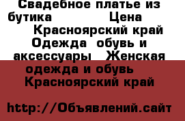 Свадебное платье из бутика la Novia › Цена ­ 7 000 - Красноярский край Одежда, обувь и аксессуары » Женская одежда и обувь   . Красноярский край